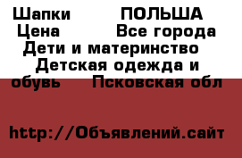 Шапки PUPIL (ПОЛЬША) › Цена ­ 600 - Все города Дети и материнство » Детская одежда и обувь   . Псковская обл.